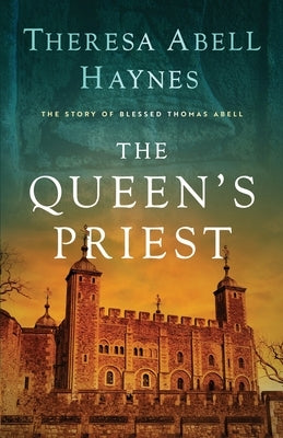 The Queen's Priest: The Story of Blessed Thomas Abell by Haynes, Theresa Abell