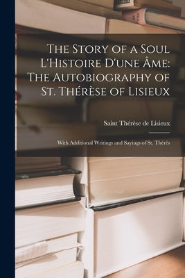 The Story of a Soul L'Histoire D'une Âme: The Autobiography of St. Thérèse of Lisieux: With Additional Writings and Sayings of St. Thérès by de Lisieux, Saint Thérèse
