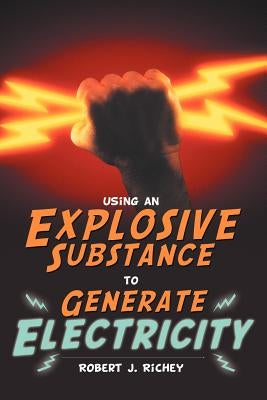Using an Explosive Substance to Generate Electricity by Richey, Robert J.