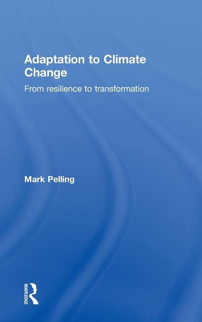 Adaptation to Climate Change: From Resilience to Transformation by Pelling, Mark