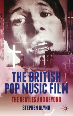 The British Pop Music Film: The Beatles and Beyond by Glynn, S.