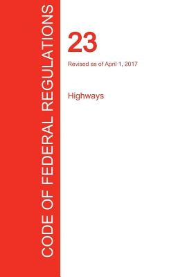CFR 23, Highways, April 01, 2017 (Volume 1 of 1) by Office of the Federal Register (Cfr)