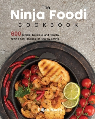 The Ninja Foodi Cookbook: 600 Simple, Delicious and Healthy Ninja Foodi Recipes for Healthy Eating by Marks, Elijah