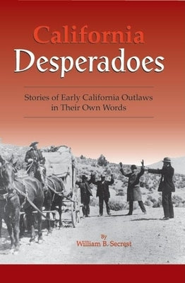 California Desperadoes: Stories of Early Outlaws in Their Own Words by Secrest, William B., Jr.