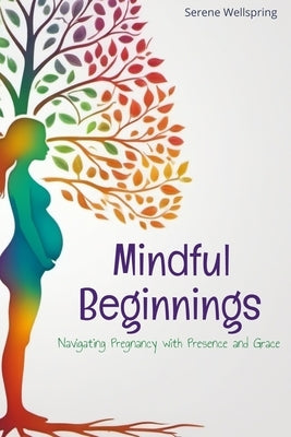 Mindful Beginnings: Navigating Pregnancy with Presence and Grace by Wellspring, Serene