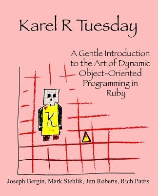 Karel R Tuesday: A Gentle Introduction to the Art of Dynamic Object-Oriented Programming in Ruby by Stehlik, Mark