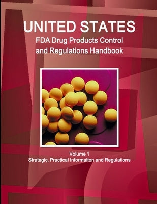 US FDA Drug Products Control and Regulations Handbook Volume 1 Strategic, Practical Informaiton and Regulations by Ibp, Inc