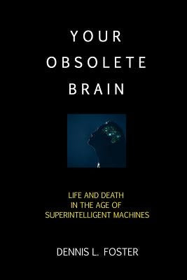 Your Obsolete Brain: Life and Death in the Age of Superintelligent Machines by Foster, Dennis L.