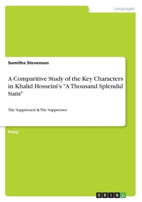 A Comparitive Study of the Key Characters in Khalid Hosseini's "A Thousand Splendid Suns": The Suppressed & The Suppressor by Stevenson, Sumitha