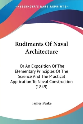 Rudiments Of Naval Architecture: Or An Exposition Of The Elementary Principles Of The Science And The Practical Application To Naval Construction (184 by Peake, James