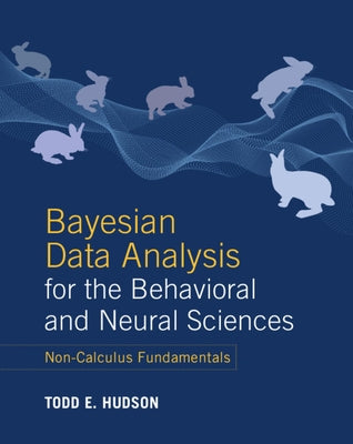 Bayesian Data Analysis for the Behavioral and Neural Sciences: Non-Calculus Fundamentals by Hudson, Todd E.