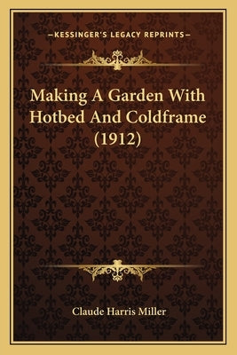 Making A Garden With Hotbed And Coldframe (1912) by Miller, Claude Harris