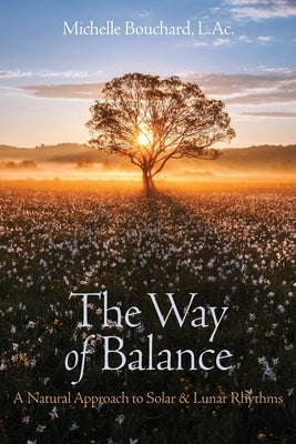 The Way of Balance: A Natural Approach to Solar and Lunar Rhythms by Bouchard, Michelle A.
