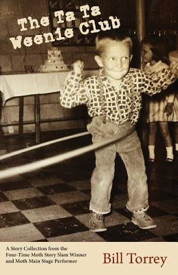 The Ta Ta Weenie Club: A Story Collection from the Four-Time Moth Story Slam Winner by Torrey, Bill