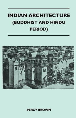 Indian Architecture (Buddhist and Hindu Period) by Brown, Percy