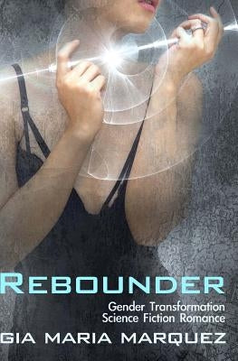 Rebounder: Gender Transformation Science Fiction Romance by Marquez, Gia Maria