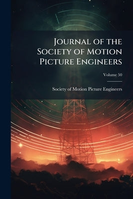 Journal of the Society of Motion Picture Engineers; Volume 50 by Society of Motion Picture Engineers