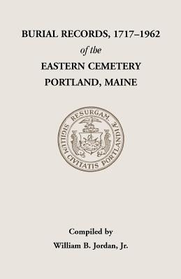 Burial Records, 1717-1962, of the Eastern Cemetery, Portland, Maine by Jordan, William B., Jr.