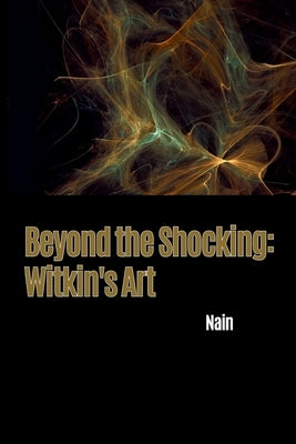Beyond the Shocking: Witkin's Art by Nain