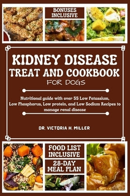 Kidney Disease Treat and Cookbook for Dogs: Nutritional guide and Food list with over 55 Low Potassium, Low Phosphorus, Low protein, and Low Sodium Re by Miller, Victoria H.