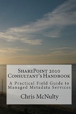 SharePoint 2010 Consultant's Handbook: A Practical Field Guide to Managed Metadata Services by McNulty, Chris