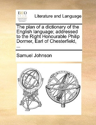 The Plan of a Dictionary of the English Language; Addressed to the Right Honourable Philip Dormer, Earl of Chesterfield, ... by Johnson, Samuel