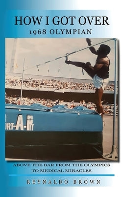How I Got Over: Above the Bar from the Olympics to Medical Miracles by Brown, Reynaldo