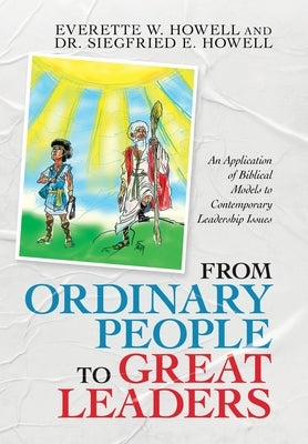 From Ordinary People to Great Leaders: An Application of Biblical Models to Contemporary Leadership Issues by Howell, Everette W.