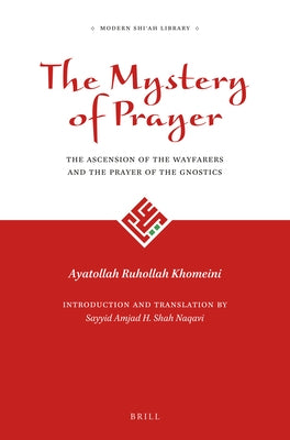 The Mystery of Prayer: The Ascension of the Wayfarers and the Prayer of the Gnostics by Shah Naqavi, Sayyid Amjad Hussain