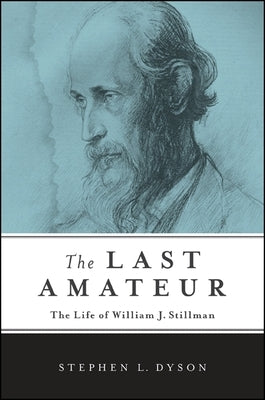 The Last Amateur: The Life of William J. Stillman by Dyson, Stephen L.