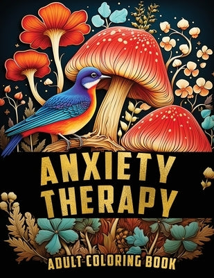 Anxiety Therapy: Mindful Coloring Activities with Animals, Landscape, Flowers, Patterns, Mushroom and Many More for Teens and Seniors T by Publishers, Dally