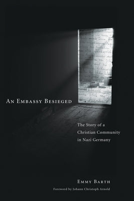 An Embassy Besieged: The Story of a Christian Community in Nazi Germany by Barth, Emmy