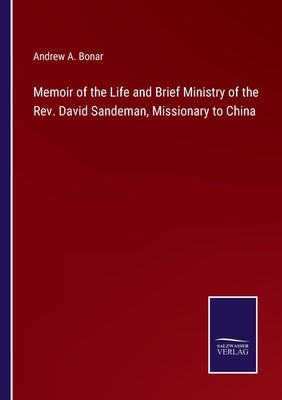 Memoir of the Life and Brief Ministry of the Rev. David Sandeman, Missionary to China by Bonar, Andrew a.
