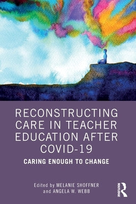 Reconstructing Care in Teacher Education After Covid-19: Caring Enough to Change by Shoffner, Melanie