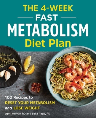 The 4-Week Fast Metabolism Diet Plan: 100 Recipes to Reset Your Metabolism and Lose Weight by Murray, April