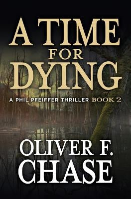 A Time for Dying: A Phil Pfeiffer Thriller Book 2 by Chase, Oliver F.