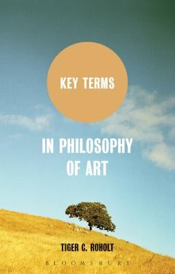 Key Terms in Philosophy of Art by Roholt, Tiger C.