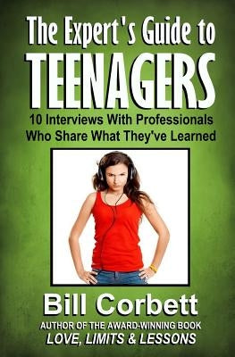 The Expert's Guide to TEENAGERS: 10 Interviews With Professionals Who Share What They've Learned by Corbett, Bill