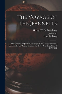 The Voyage of the Jeannette: The Ship and ice Journals of George W. De Long, Lieutenant-commander U.S.N. and Commander of The Polar Expedition of 1879 by De Long, Long George W.