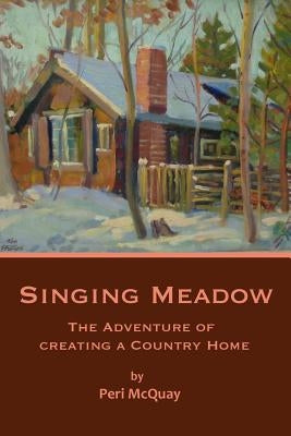 Singing Meadow: The Adventure of Creating a Country Home by McQuay, Peri Phillips