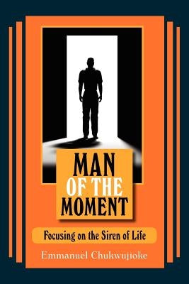 Man of the Moment: Focusing on the Siren of Life by Chukwujioke, Emmanuel