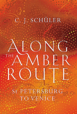 Along the Amber Route: St. Petersburg to Venice by Schüler, C. J.
