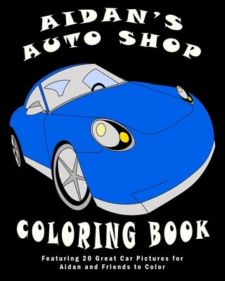 Aidan's Auto Shop Coloring Book: Featuring 20 Great Car Pictures for Aidan and Friends to Color by O'Braden, Kalena