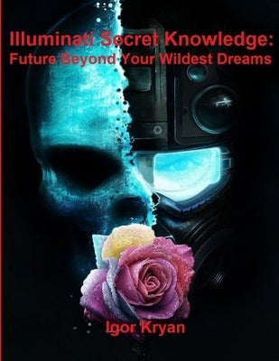 Illuminati Secret Knowledge: Future Beyond Your Wildest Dreams by Kryan, Igor