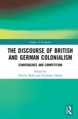 The Discourse of British and German Colonialism: Convergence and Competition by Rash, Felicity