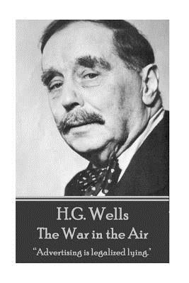 H.G. Wells - The War in the Air: "Advertising is legalized lying." by Wells, H. G.