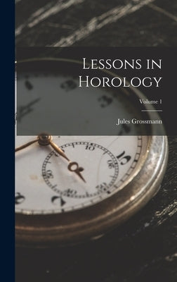 Lessons in Horology; Volume 1 by Grossmann, Jules