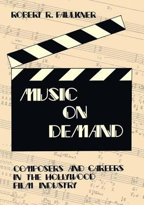 Music on Demand: Composers and Careers in the Hollywood Film Industry by Faulkner, Robert R.