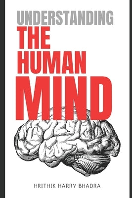 Understanding The Human Mind: A Deep Dive into Emotions, Behavior, and Inner Awareness by Bhadra, Hrithik Harry