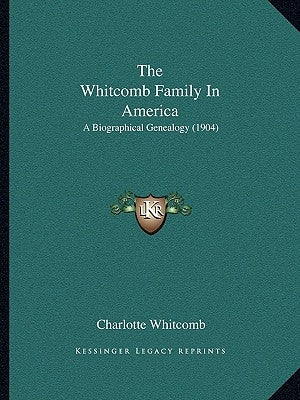 The Whitcomb Family In America: A Biographical Genealogy (1904) by Whitcomb, Charlotte